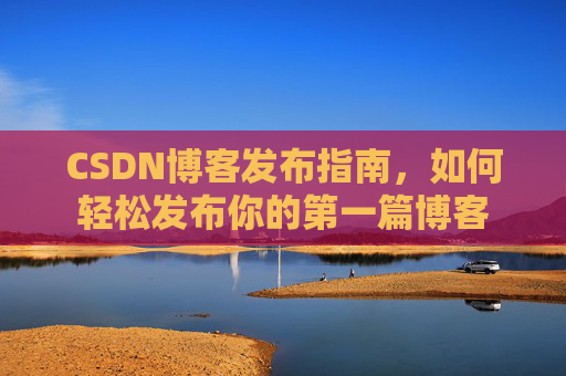 CSDN博客发布指南，如何轻松发布你的第一篇博客
